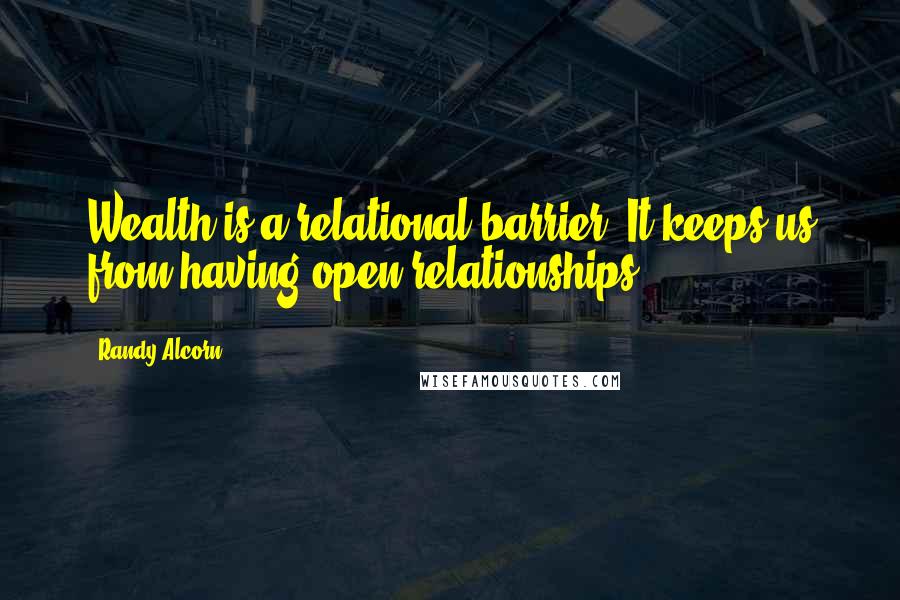 Randy Alcorn Quotes: Wealth is a relational barrier. It keeps us from having open relationships.