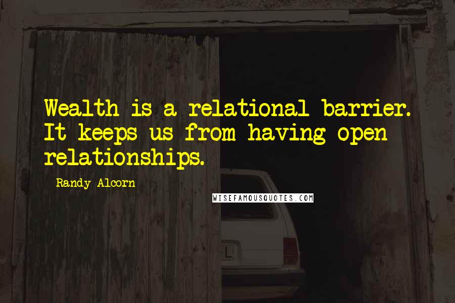 Randy Alcorn Quotes: Wealth is a relational barrier. It keeps us from having open relationships.