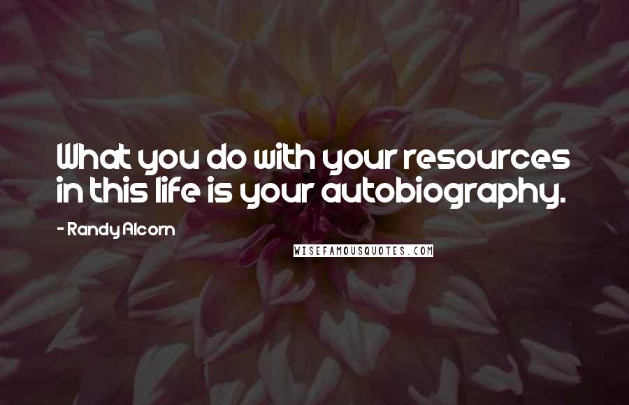 Randy Alcorn Quotes: What you do with your resources in this life is your autobiography.