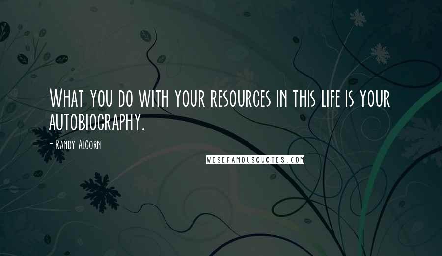 Randy Alcorn Quotes: What you do with your resources in this life is your autobiography.