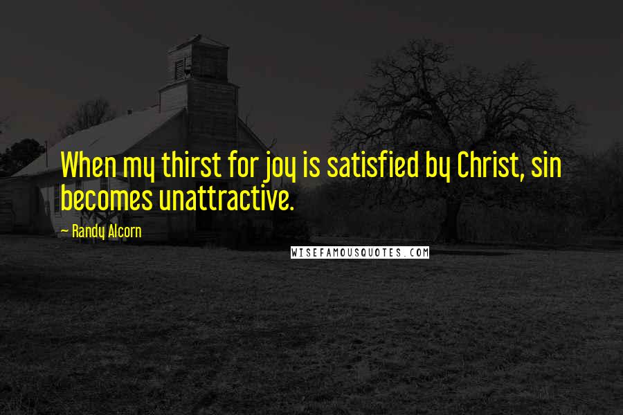 Randy Alcorn Quotes: When my thirst for joy is satisfied by Christ, sin becomes unattractive.