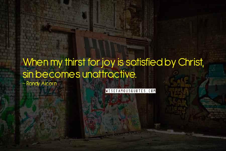 Randy Alcorn Quotes: When my thirst for joy is satisfied by Christ, sin becomes unattractive.