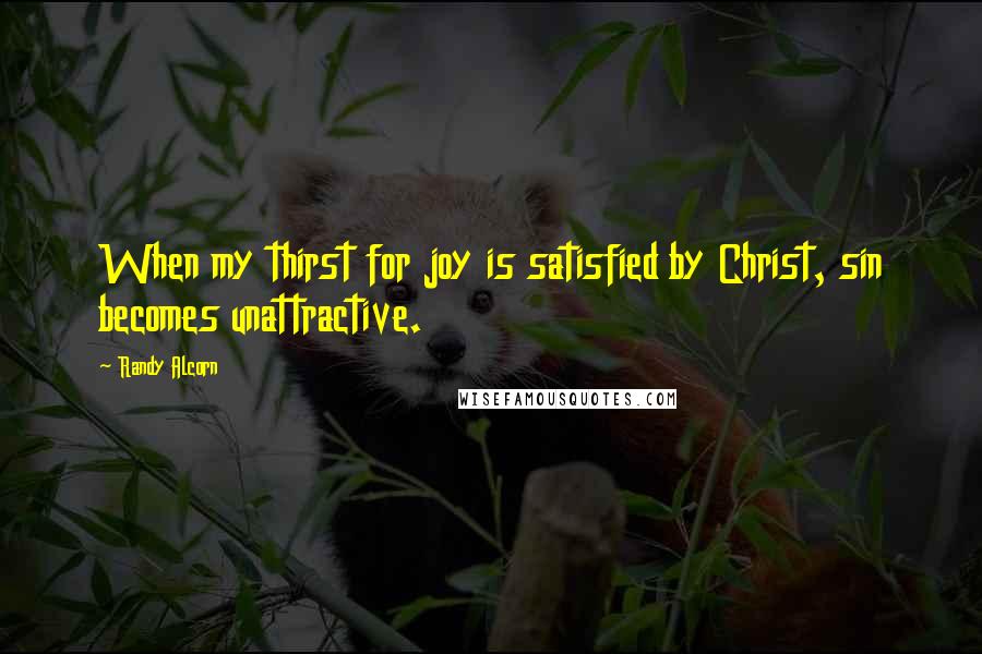 Randy Alcorn Quotes: When my thirst for joy is satisfied by Christ, sin becomes unattractive.