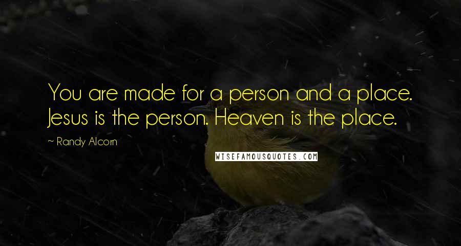 Randy Alcorn Quotes: You are made for a person and a place. Jesus is the person. Heaven is the place.