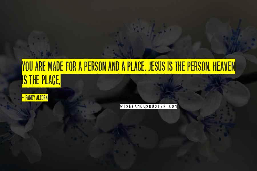 Randy Alcorn Quotes: You are made for a person and a place. Jesus is the person. Heaven is the place.