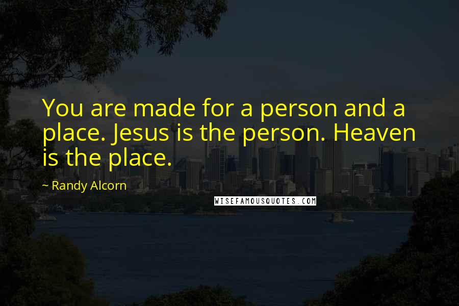 Randy Alcorn Quotes: You are made for a person and a place. Jesus is the person. Heaven is the place.