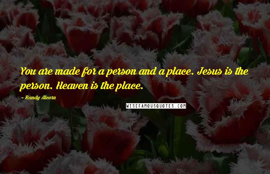 Randy Alcorn Quotes: You are made for a person and a place. Jesus is the person. Heaven is the place.