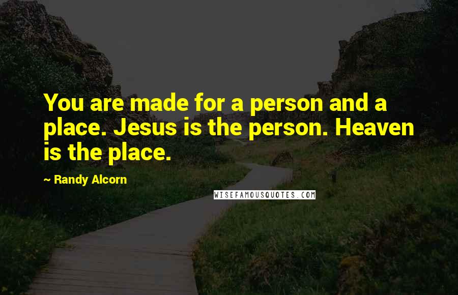 Randy Alcorn Quotes: You are made for a person and a place. Jesus is the person. Heaven is the place.