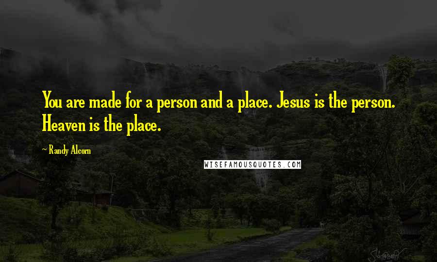 Randy Alcorn Quotes: You are made for a person and a place. Jesus is the person. Heaven is the place.