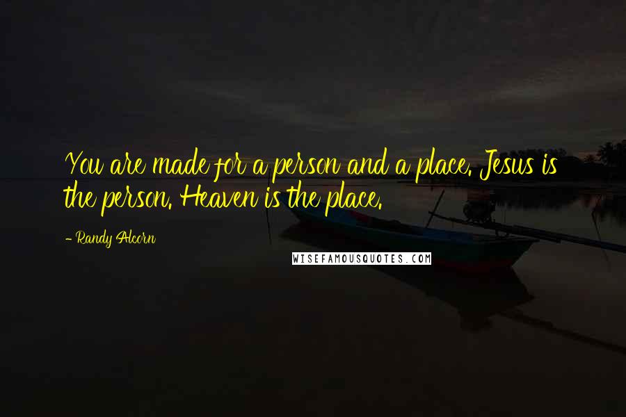 Randy Alcorn Quotes: You are made for a person and a place. Jesus is the person. Heaven is the place.