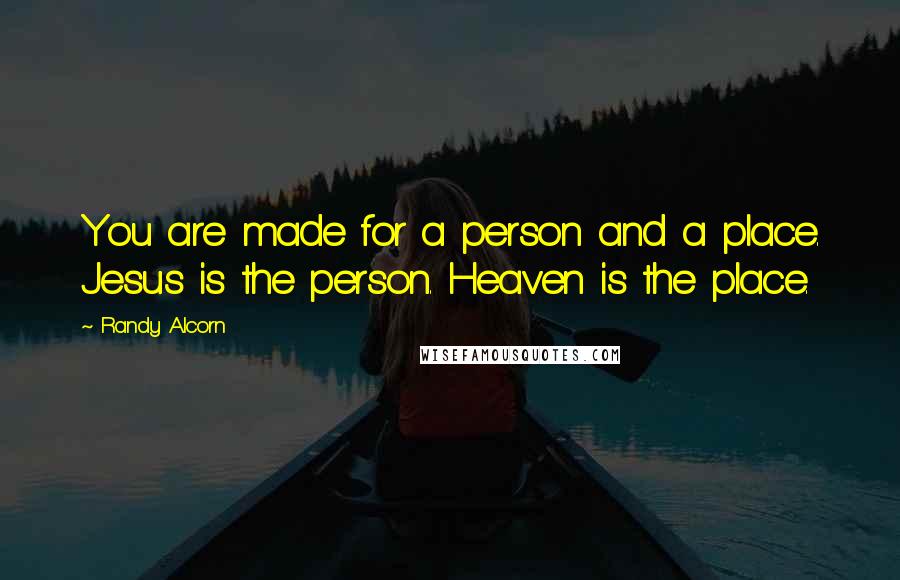 Randy Alcorn Quotes: You are made for a person and a place. Jesus is the person. Heaven is the place.