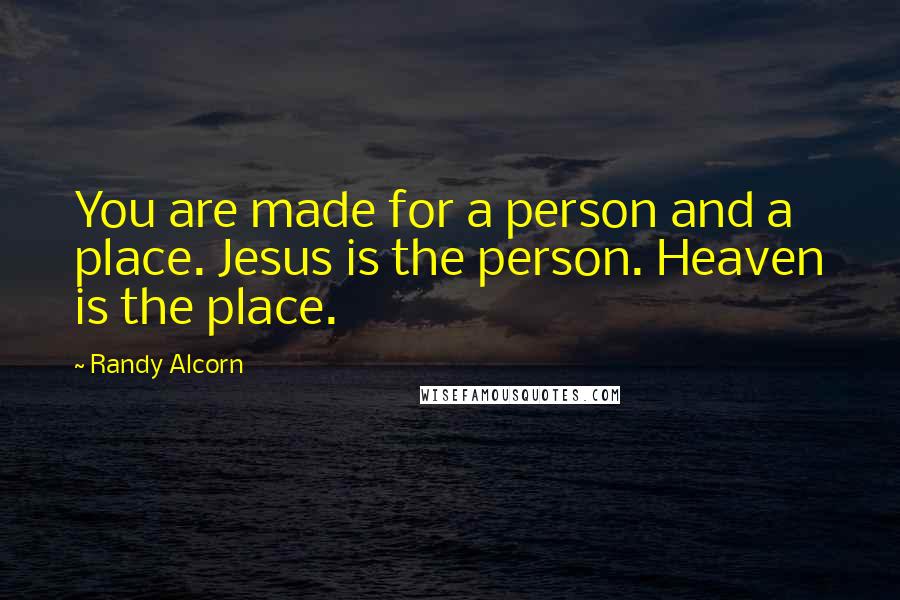 Randy Alcorn Quotes: You are made for a person and a place. Jesus is the person. Heaven is the place.