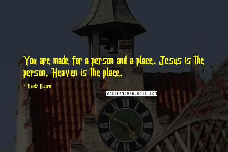 Randy Alcorn Quotes: You are made for a person and a place. Jesus is the person. Heaven is the place.