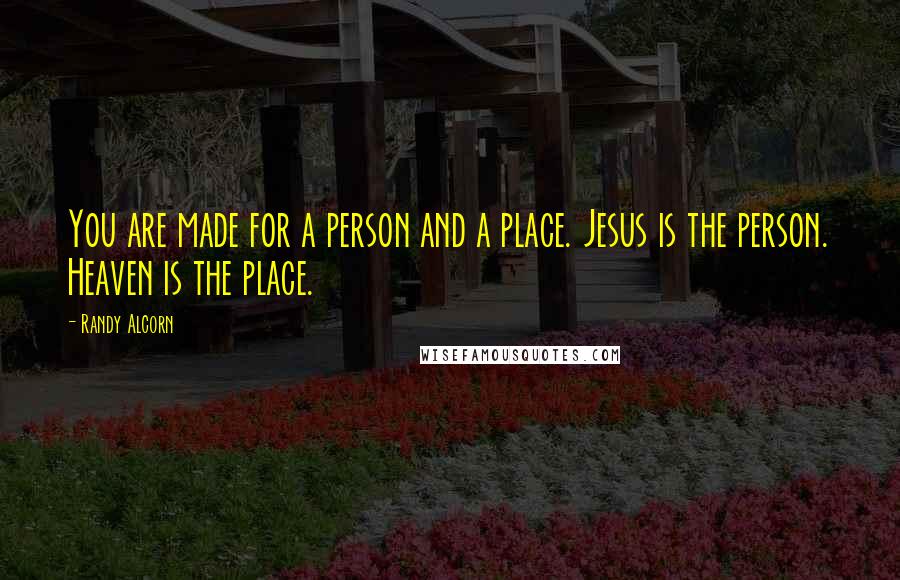 Randy Alcorn Quotes: You are made for a person and a place. Jesus is the person. Heaven is the place.