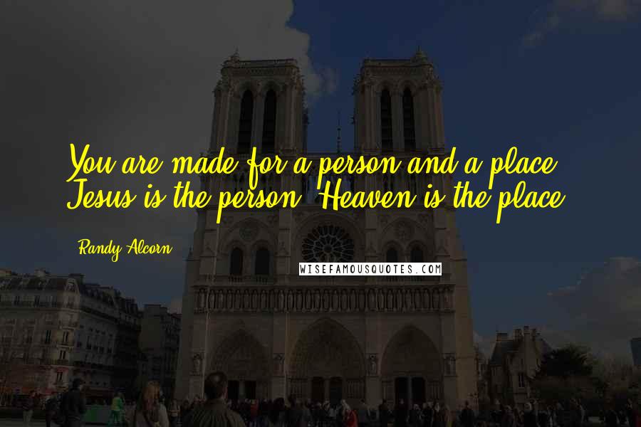 Randy Alcorn Quotes: You are made for a person and a place. Jesus is the person. Heaven is the place.