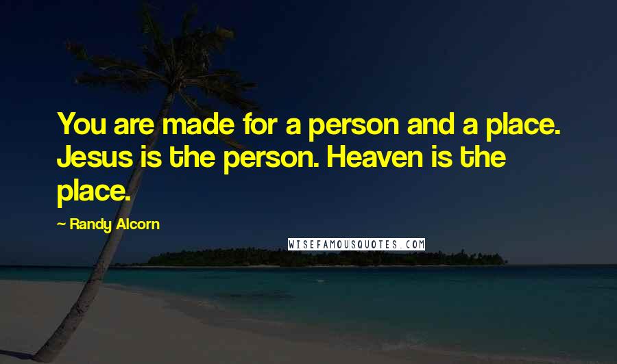Randy Alcorn Quotes: You are made for a person and a place. Jesus is the person. Heaven is the place.
