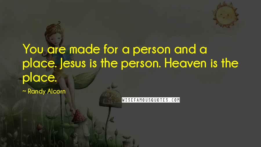 Randy Alcorn Quotes: You are made for a person and a place. Jesus is the person. Heaven is the place.