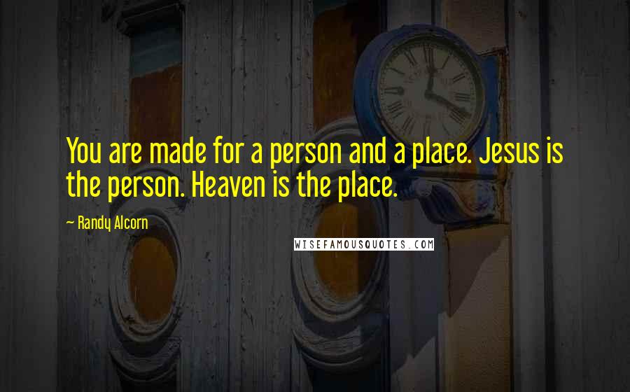 Randy Alcorn Quotes: You are made for a person and a place. Jesus is the person. Heaven is the place.