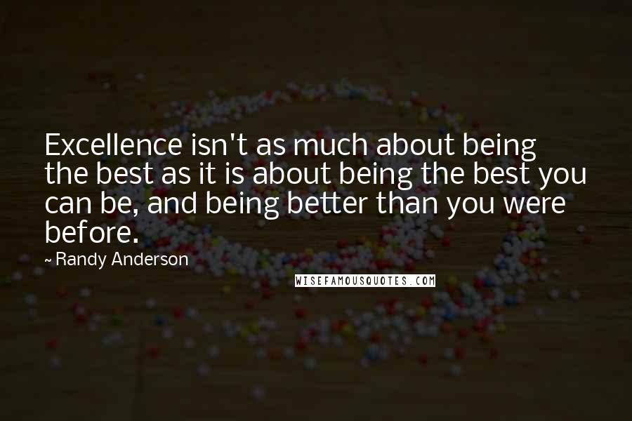 Randy Anderson Quotes: Excellence isn't as much about being the best as it is about being the best you can be, and being better than you were before.