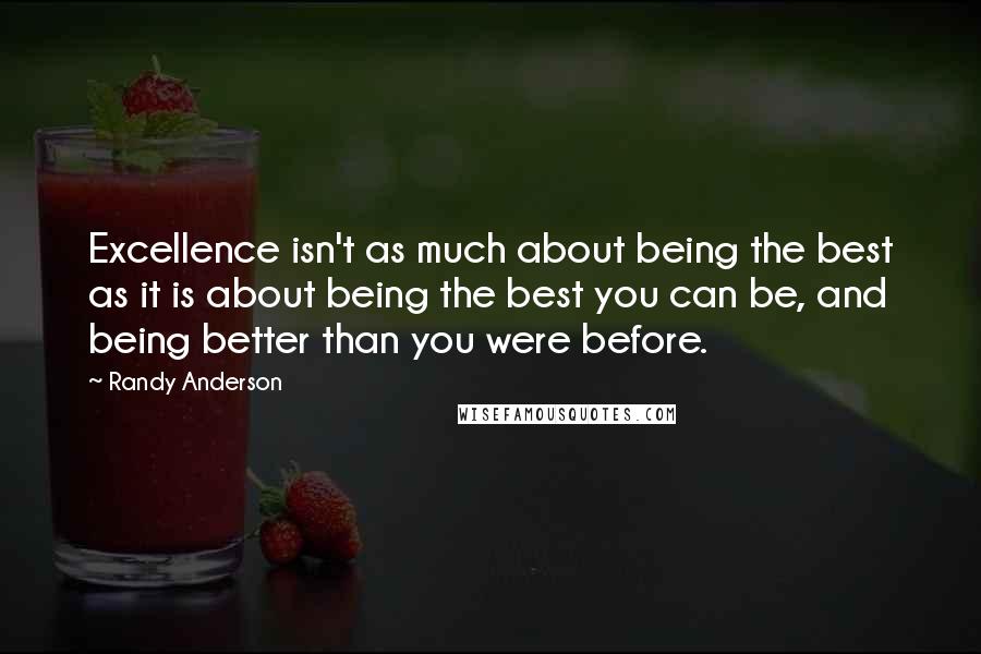 Randy Anderson Quotes: Excellence isn't as much about being the best as it is about being the best you can be, and being better than you were before.