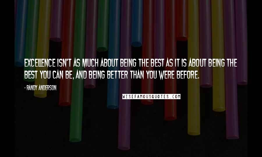 Randy Anderson Quotes: Excellence isn't as much about being the best as it is about being the best you can be, and being better than you were before.