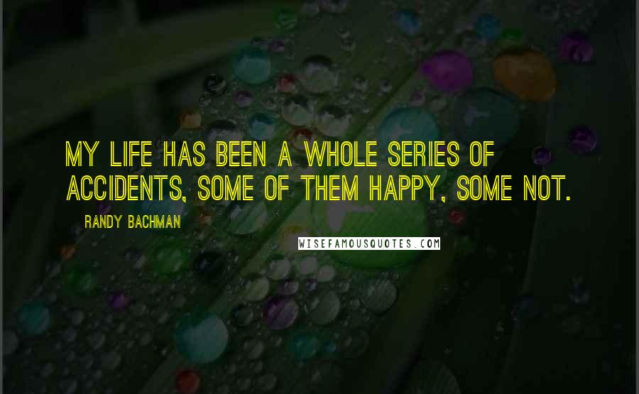 Randy Bachman Quotes: My life has been a whole series of accidents, some of them happy, some not.