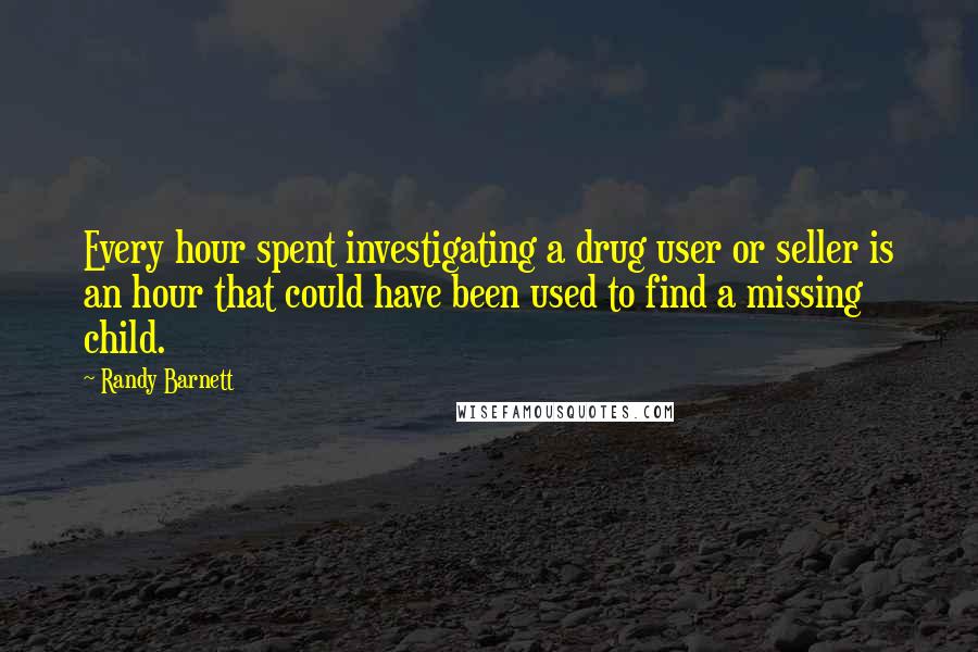 Randy Barnett Quotes: Every hour spent investigating a drug user or seller is an hour that could have been used to find a missing child.