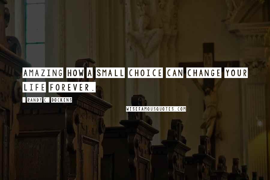 Randy C. Dockens Quotes: Amazing how a small choice can change your life forever.