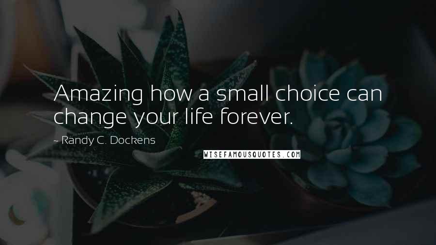 Randy C. Dockens Quotes: Amazing how a small choice can change your life forever.