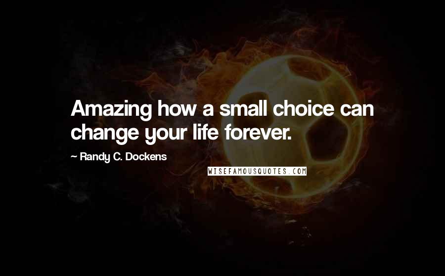 Randy C. Dockens Quotes: Amazing how a small choice can change your life forever.