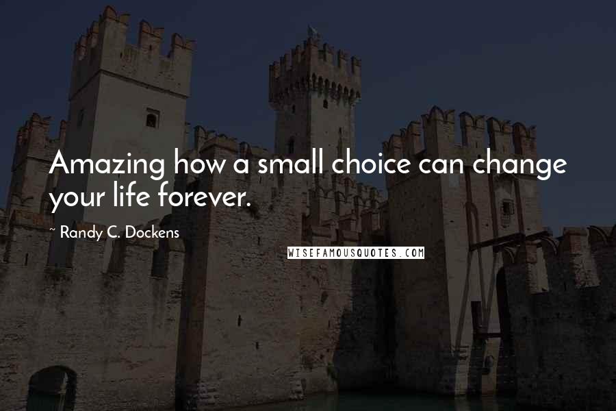 Randy C. Dockens Quotes: Amazing how a small choice can change your life forever.