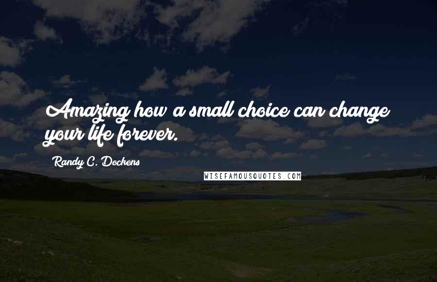 Randy C. Dockens Quotes: Amazing how a small choice can change your life forever.