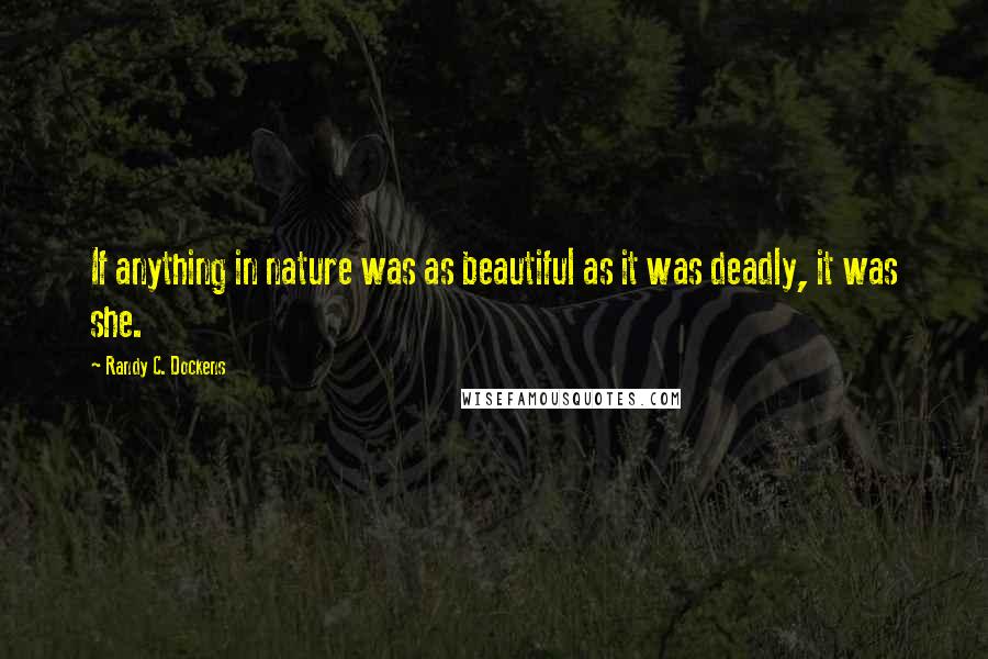 Randy C. Dockens Quotes: If anything in nature was as beautiful as it was deadly, it was she.