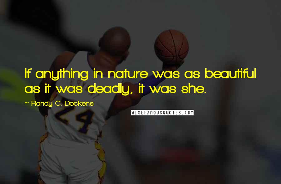 Randy C. Dockens Quotes: If anything in nature was as beautiful as it was deadly, it was she.