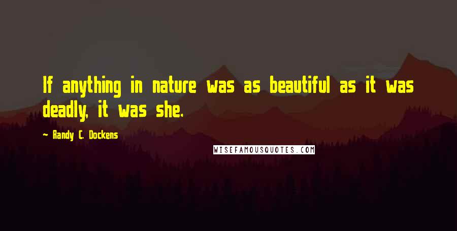 Randy C. Dockens Quotes: If anything in nature was as beautiful as it was deadly, it was she.