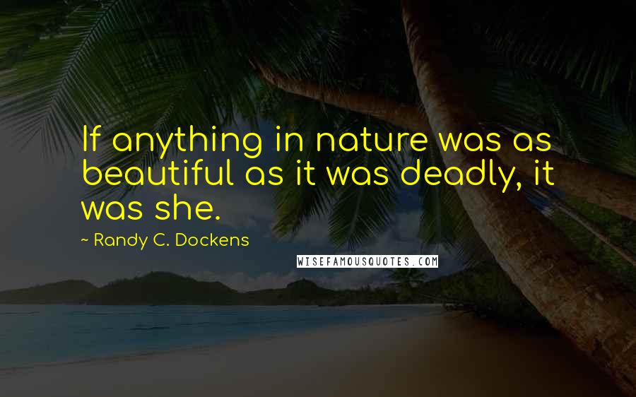 Randy C. Dockens Quotes: If anything in nature was as beautiful as it was deadly, it was she.