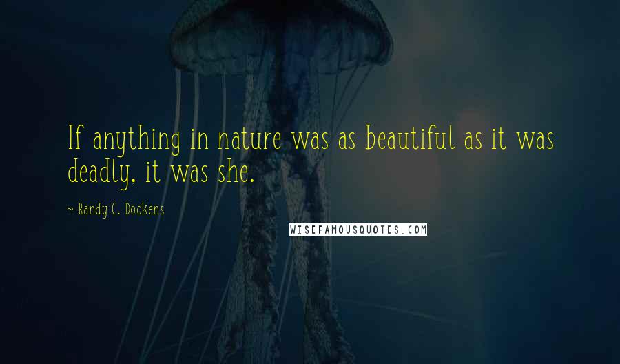 Randy C. Dockens Quotes: If anything in nature was as beautiful as it was deadly, it was she.