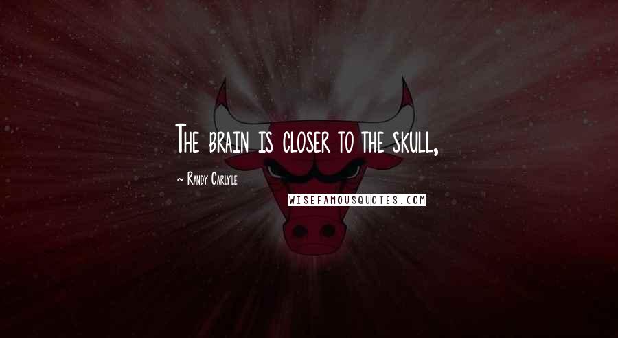 Randy Carlyle Quotes: The brain is closer to the skull,