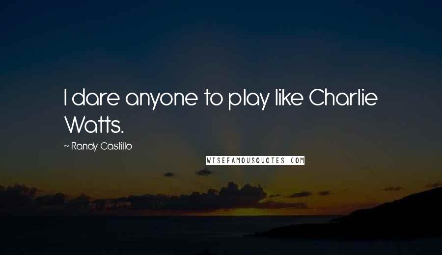 Randy Castillo Quotes: I dare anyone to play like Charlie Watts.