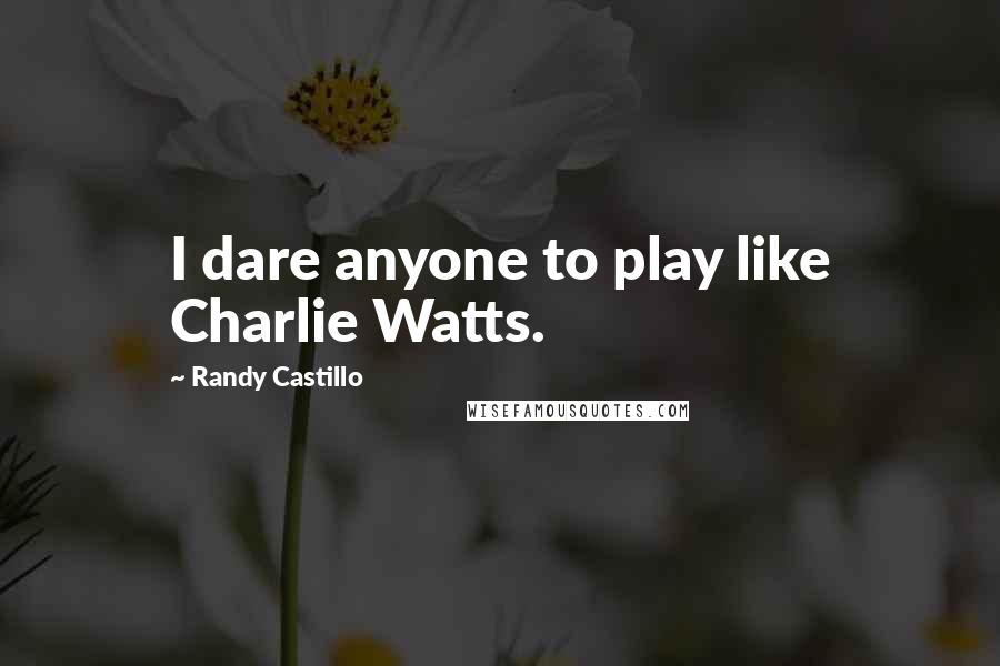 Randy Castillo Quotes: I dare anyone to play like Charlie Watts.