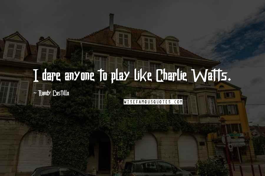 Randy Castillo Quotes: I dare anyone to play like Charlie Watts.