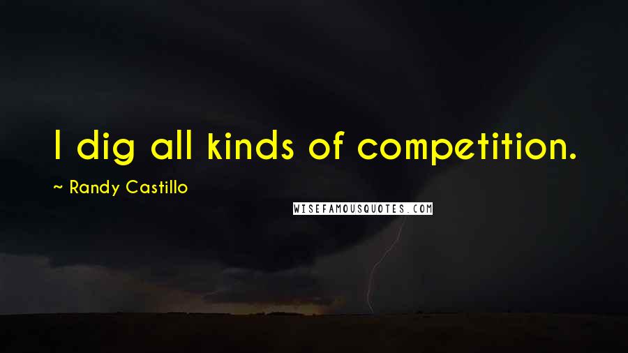 Randy Castillo Quotes: I dig all kinds of competition.