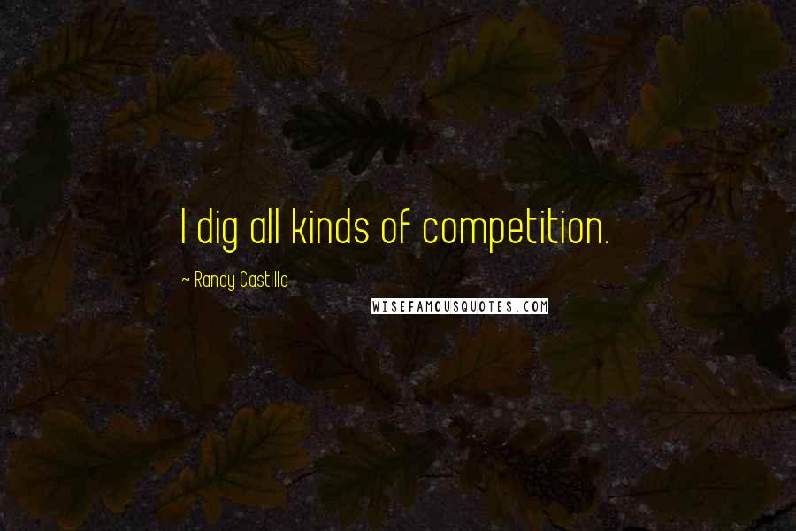 Randy Castillo Quotes: I dig all kinds of competition.