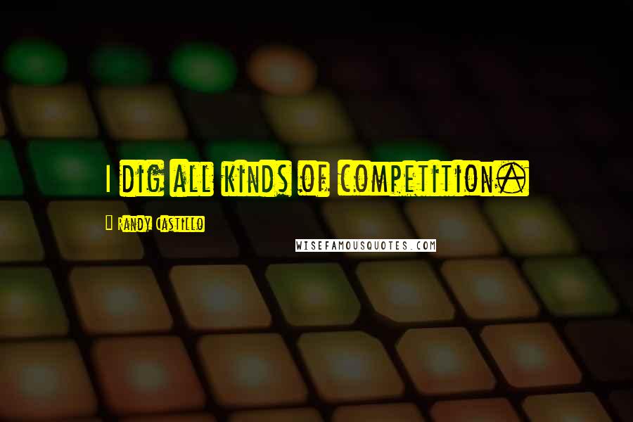 Randy Castillo Quotes: I dig all kinds of competition.