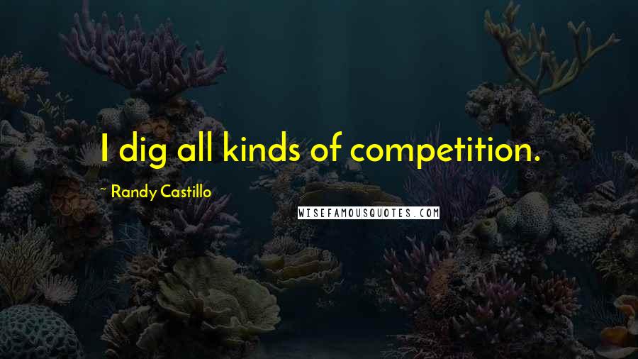 Randy Castillo Quotes: I dig all kinds of competition.