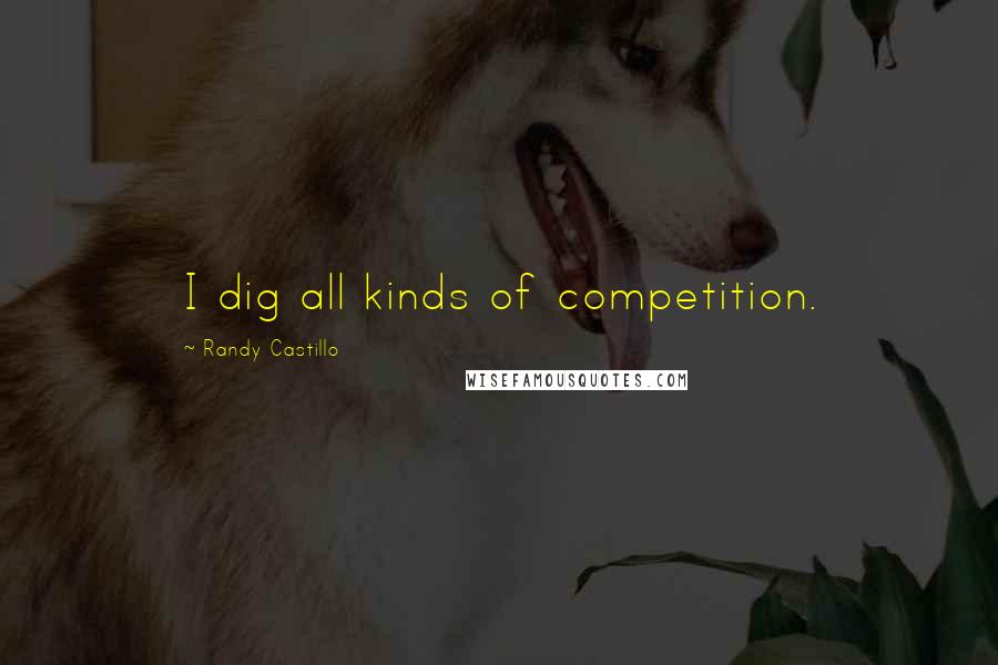 Randy Castillo Quotes: I dig all kinds of competition.