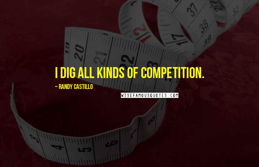 Randy Castillo Quotes: I dig all kinds of competition.