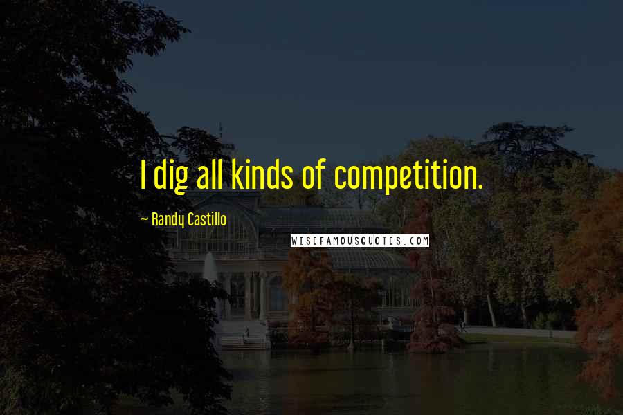 Randy Castillo Quotes: I dig all kinds of competition.