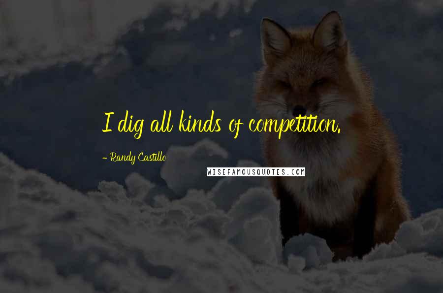 Randy Castillo Quotes: I dig all kinds of competition.