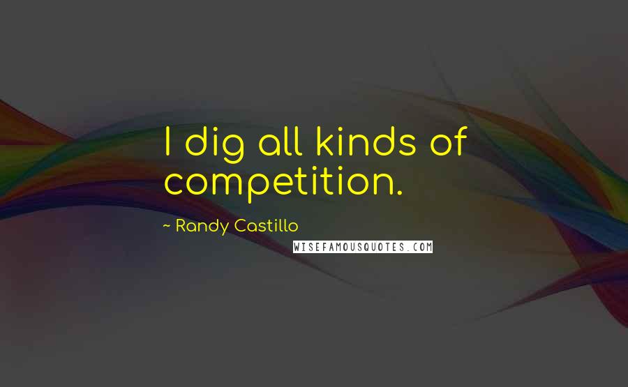 Randy Castillo Quotes: I dig all kinds of competition.